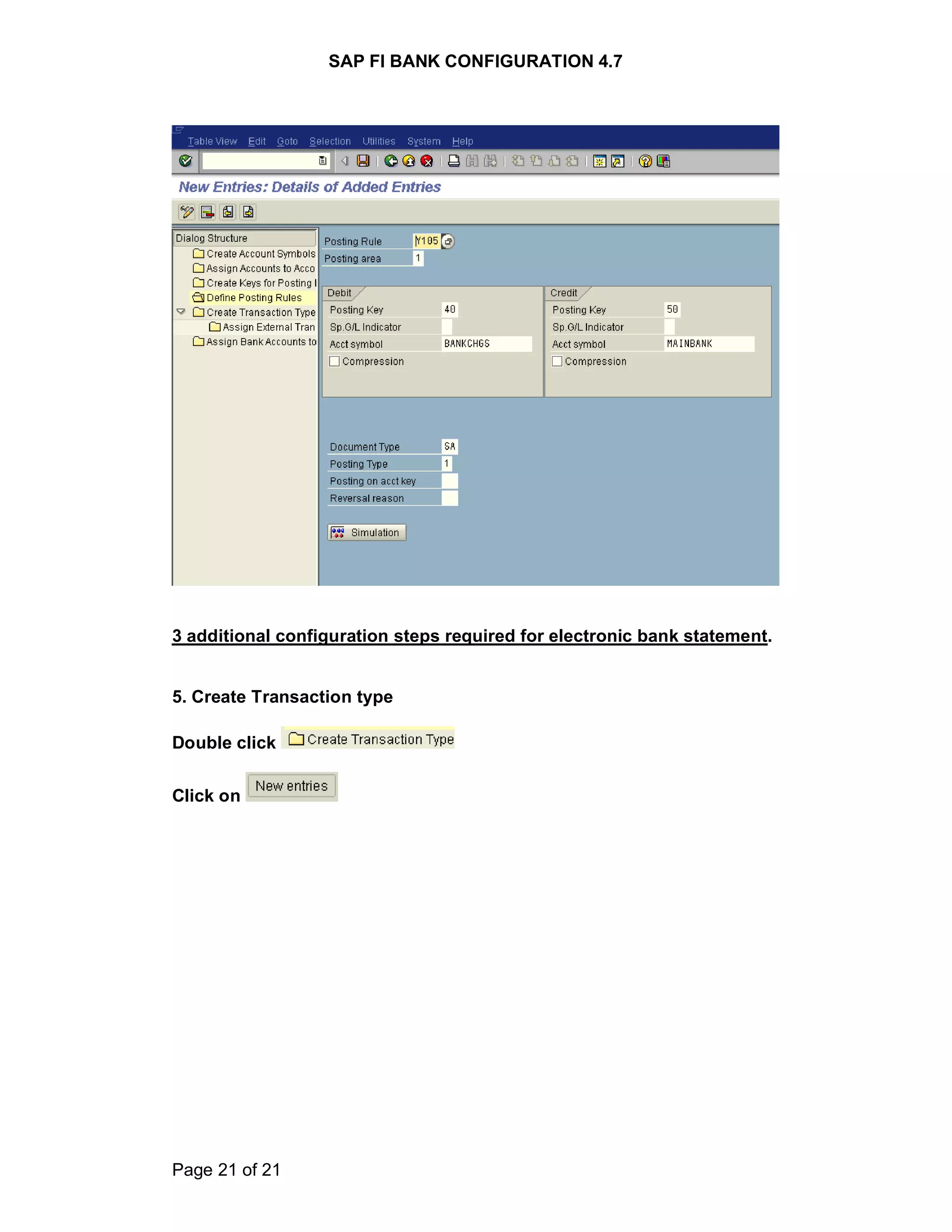 SAP FI BANK CONFIGURATION 4.7
Page 21 of 21
3 additional configuration steps required for electronic bank statement.
5. Create Transaction type
Double click
Click on
 