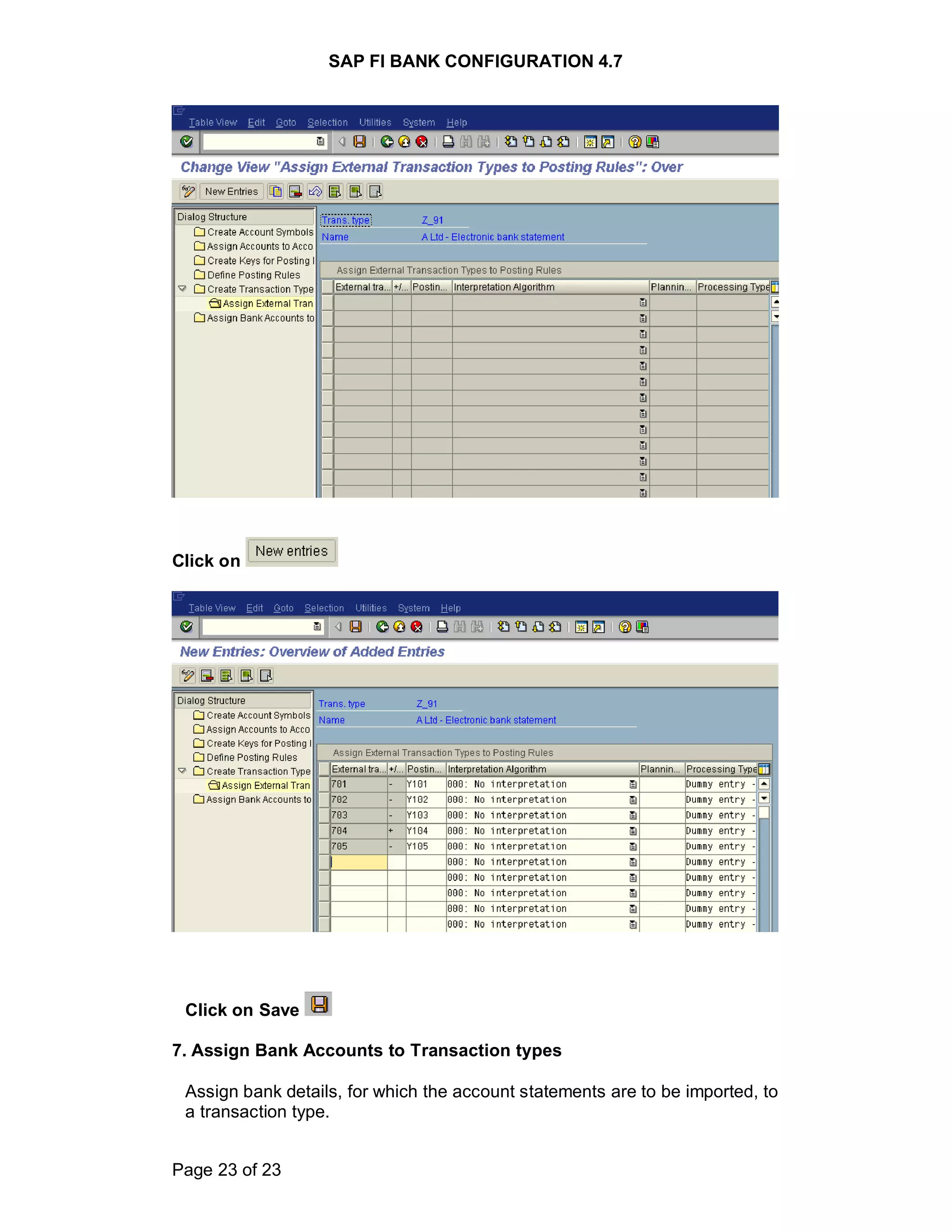 SAP FI BANK CONFIGURATION 4.7
Page 23 of 23
Click on
Click on Save
7. Assign Bank Accounts to Transaction types
Assign bank details, for which the account statements are to be imported, to
a transaction type.
 
