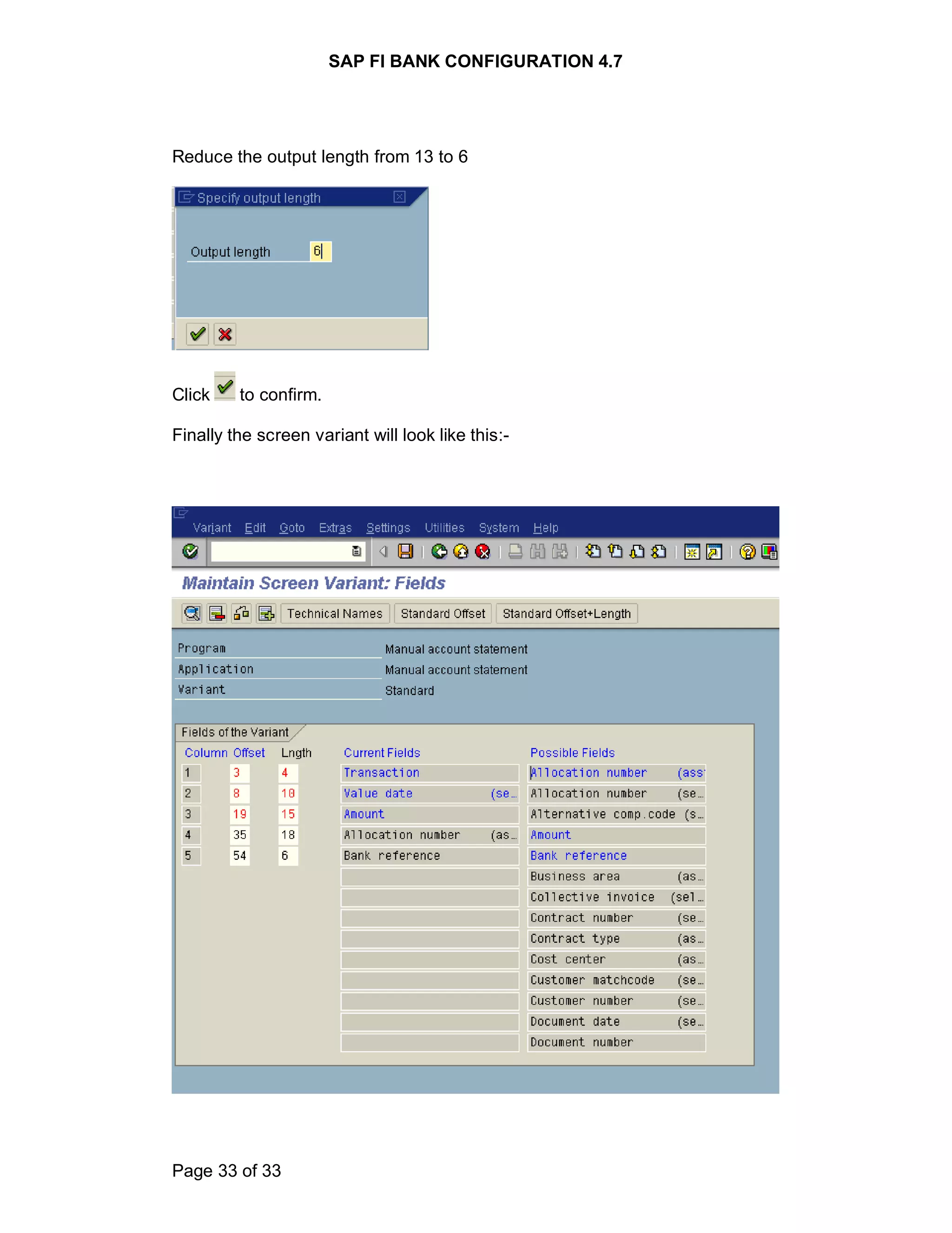 SAP FI BANK CONFIGURATION 4.7
Page 33 of 33
Reduce the output length from 13 to 6
Click to confirm.
Finally the screen variant will look like this:-
 
