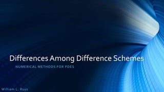 Differences Among Difference Schemes
NUMERICAL METHODS FOR PDES
William L. Ruys
 