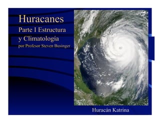 Huracanes
Parte I Estructura
y Climatología
por Profesor Steven Businger
Huracán Katrina
 