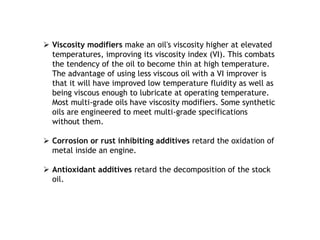  Viscosity modifiers make an oil's viscosity higher at elevated
temperatures, improving its viscosity index (VI). This co...
