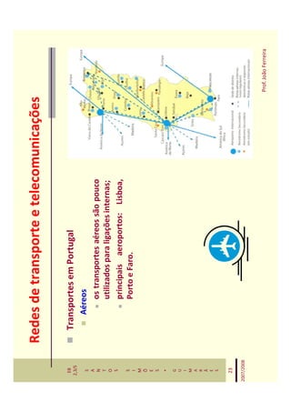 Redes de transporte e telecomunicações

   EB
  2,3/S
              Transportes em Portugal
   S             Aéreos
   A
   N                 os transportes aéreos são pouco
   T
   O                 utilizados para ligações internas;
   S
                     principais aeroportos: Lisboa,
   S
   I
                     Porto e Faro.
   M
   Õ
   E
   S
    *
   G
   U
   I
   M
   A
   R
   Ã
   E
   S


   23

2007/2008



                                                          Prof. João Ferreira
 
