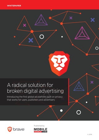 © 2019
Published by
WHITEPAPER
A radical solution for
broken digital advertising
Introducing the first global ad platform built on privacy
that works for users, publishers and advertisers
 