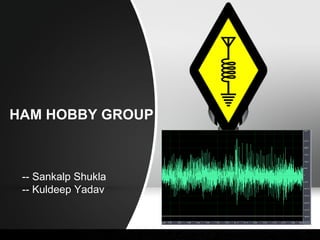 HAM HOBBY GROUP



 -- Sankalp Shukla
 -- Kuldeep Yadav
 