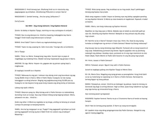 MAGSASAKA 2: Hindi lamang iyan. Mukhang hindi na rin matutuloy ang
pagpapagawa ng simbahan. Idineklarang Pilibustero si senyor Ibarra!
MAGSASAKA 1: Sandali lamang… Ano ba iyong ‘pilibustero’?
End of scene.
Act XXIII – Ang Unang Suliranin / Ang Kapitan-Heneral
(Scene: Sa bahay ni Kapitan Tiyago, maririnig na may sumisigaw at umiiyak.)
TIYAGO: Buo na ang desisyon ko. Hindi ka maaaring makipagkita kay Ibarra
hangga’t hindi inaalis ang eskomunyon sa kanya!
MARIA: Ama! Bakit?! Kami ni Ibarra ay nagmamahalang tunay!
TIYAGO: Tapos na ang usapang ito. Aalis muna ako. Tutungo ako sa kumbento.
Exit si Tiyago.
ISABEL: Tahan na, Maria. Huwag kang mag-alala. Susulat tayo sa papa at
magbibigay ng malaking limos. Madali namang mapatawad ang ginawa ni Ibarra.
ANDENG: Oo nga, Maria. Hayaan mo, gagawa ako ng paraan upang kayo’y
magkausap.
Di nagtagal, bumalik na si Kapitan.
TIYAGO: Nakausap ko ang pari. Inatasan niya akong sirain ang kasunduan ng pag-
iisang dibdib ninyo ni Ibarra. Wika ni Padre Sibyla, huwag ko na raw siyang
tatanggapin sa aking tahanan. Maging ang pagkakautang kong 50,000 piso ay
huwag ko na raw bayaran kung ayaw kong mawala ang aking buhay at kaluluwa.
Lalong nag-iiyak si Maria.
TIYAGO: Mayroon pang isa. May kamag-anak si Padre Damaso na nakatakdang
dumating mula sa Europa. Siya ang inilalaan bilang iyong bagong katipan. Maria,
patawarin mo ako… Hindi ko--
Gulat ang lahat. Si Maria ay nagtakip na ng tenga, umiling na lamang at umiyak.
Lumayo ito patungo sa kanyang kwarto.
ISABEL: Ano ba’ng nangyayari sa iyo, Tiyago?! Ang pagpapalit ng katipan ay hindi
parang pagpapalit lamang ng baro! Bakit hindi mo sulatan ang arsobispo?
Maaaring—
TIYAGO: Wala iyong saysay. Ang arsobispo ay isa ring prayle, kaya’t pakikinggan
lamang ang kapwa niya prayle.
Wala nang nagawa si Isabel. Inayos na lamang niya ang bahay sapagkat parating
na ang Kapitan-Heneral. Si Maria ay nasa kuwarto at nagdarasal. Papasok si Isabel
sa kwarto.
ISABEL: Maria, nais kang makausap ng Kapitan-Heneral.
Napilitan na ring mag-ayos si Maria. Bababa siya at tatabi sa ama kaht galit pa
siya rito. Darating ang Kapitan-Heneral. Nakapila sa may pintuan ang iba pang
mga utusan.
KH: Naririto na ba si Ibarra? Hanapin ninyo siya. Hmm, iho, ikaw ba ang siyang
lumabas sa kalagitnaan ng sermon ni Padre Damaso? Maaari ba kitang makausap?
Ang kausap niya ay isang binatang taga-Maynila. Pumasok sila sa isang kuwarto at
nag-usap. Kabadonang pumasok ang binata. Ngunit paglabas nito ay parehong
nakangiti ang dalawa. Kasabay niyon, pumasok na rin ang mga reverencia na sina
Padre Sibyla, Padre Martin at Padre Salvi kasama rin ang iba pang mga prayle.
KH: Hmm, nasaan si Padre Damaso?
SIBYLA: Patawad, senyor. Ngunit may sakit si Padre Damaso.
Sunod na nagbigay-galang sina Kapitan Tiyago at Maria Clara.
KH: Ah, Maria Clara. Magaling ang iyong ginawa sa pananghalian. Kung hindi dahil
sa iyo ay malamang na napaslang na ni Ibarra si Padre Damaso. Nararapat ka
lamang bigayn ng isang pabuya.
MARIA: Patawad po, senyor. Hindi ko po kailangan ng pabuya. Ayaw ko lamang na
dumanak ang dugo sa aming tahanan. Higit sa lahat, ayaw kong mabahiran ng dugo
ang mga kamay ng minamahal kong si Ibarra.
Siya namang pasok ng kagawad.
KAGAWAD: Kapitan-heneral. Narito na po si Crisostomo Ibarra at handa na kayong
harapin.
SALVI: Nais ko lamang pong ipaalala. Si Ibarra ay isang excomulgado.
KH: Ipaabot ninyo ang aking pangangamusta kay Padre Damaso. Hangad ko ang
agaran niyang paggaling.
 