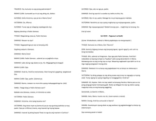 TIBURCIO: Iha, kumusta na ang iyong pakiramdam?
MARIA CLARA: Sumasakit pa rin po ang aking ulo, doktor.
ALFONSO: Doña Victorina, siya po ba si Maria Clara?
VICTORINA: Oo, Alfonso.
ALFONSO: Tunay nga po talagang napakaganda niya.
Biglang darating si Padre Damaso.
TIYAGO: Magandang araw po, Padre Damaso.
DAMASO: Nasaan na siya?
TIYAGO: Nagpapahinga po siya sa kanyang silid.
Dagliang aakyat si Damaso.
DAMASO: Maria Clara!
MARIA CLARA: Padre Damaso...salamat po sa pagbisita ninyo.
DAMASO: Labis akong nag-alaala sa iyo, iha. Magpagaling ka kaagad.
MARIA CLARA: Opo.
DAMASO: Anak ko, hindi ka mamamatay. Alam kong ika’y gagaling. Ipagdarasal
kita.
MARIA CLARA: Opo, padre. Salamat po.
DAMASO: Bueno, maiwan na muna kita upang makapagpahinga ka. (alis)
ISABEL: Talaga bang si Padre Damaso iyon?
Bababa sina Damaso, Linares, at Victorina sa salas.
VICTORINA: Padre Damaso.
DAMASO: Victorina, sino iyang kasama mo?
VICTORINA: Ang totoo niyan ay kanina ko pa po siya gustong ipakilala sa inyo,
padre. Siya po si Alfonso Linares, ang inaanak ng inyong bayaw.
DAMASO: Inaanak ng aking bayaw? Ikaw na nga ba ang inaanak ni Carlicos?
ALFONSO: Opo, ako na nga po, padre.
DAMASO: Ano'ng saya ko't sa wakas ay nakita na kita, iho.
ALFONSO: Ako rin po, padre. Matagal ko na po kayong gusto makilala.
VICTORINA: Nandirito po siya upang maghanap ng mapapangasawa, padre.
DAMASO: Ng mapapangasawa? Madali lamang iyan... maghintay ka lamang, iho.
End of scene.
Act XXVII – Pagsusuri sa Budhi
(Scene: Kinabukasan, nabinat si Maria pagkatapos na mangumpisal.)
TIYAGO: Kamusta na si Maria, Don Tiburcio?
DON: Kanina’y biglang tumaas ang kanyang lagnat, ngunit ngayo’y unti-unti na
itong bumababa.
TIYAGO: Ahh, salamat sa Panginoon. Siya nga pala Padre Damaso, hindi ba’t
nakatakda na kayong lumipat sa Tayabas? Labis iyong daramdamin ni Maria.
Ikalawang ama na ang turing niya sa inyo. Maaaring nagkasakit siya dahil na rin sa
mga naging pangyayari noong pista.
DAMASO: Nakabuti rin sa kanya ang pagbabawal mo sa kanya na makausap si
Ibarra.
VICTORINA: Sa aking palagay ay ang aking asawa ang tunay na nagsagip sa inyong
anak. Tunay ngang isa syang magaling na manggagamot, hindi ba?
DAMASO: Ah, Kapitan. Ibilin mo kay Isabel na kanyang ihanda si Maria para sa isa
pang pangugumpisal mamayang gabi. Bukas ay bibigyan ko siya ng viatico upang
magtuloy-tuloy na ang kanyang paggaling.
Samantala, sa kwarto ni Maria…
SINANG: Heto, Maria. Inumin mo ito. (inom naman si maria)
MARIA: Sinang, hindi ba sumusulat si Ibarra?
SINANG: Kasalukuyan siyang abala sa pag-aasikaso ng pagkakatanggal sa kanya ng
eskomunyon.
Siya namang pasok ni Isabel.
 