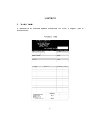 5. SOPORTES


5.1 COMERCIALES

A continuación se presentan soportes comerciales que utiliza la empresa para su
funcionamiento


                               Factura de venta




                                      61
 
