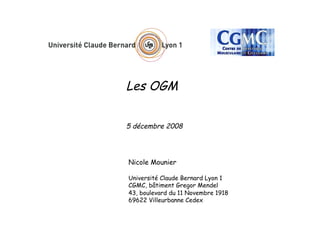Les OGM


5 décembre 2008




Nicole Mounier

Université Claude Bernard Lyon 1
CGMC, bâtiment Gregor Mendel
43, boulevard du 11 Novembre 1918
69622 Villeurbanne Cedex
 