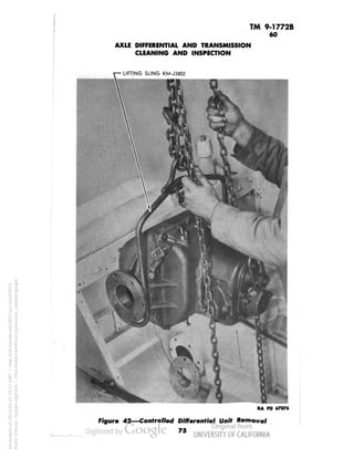 TM 9-1772B 
60 
AXLE DIFFERENTIAL AND TRANSMISSION 
CLEANING AND INSPECTION 
• LIFTING SLING KM-J3802 
* 
RA PD 67076 
Figure 42—Controlled Differential Unit Removal 
75 
Generated on 2014-04-27 19:27 GMT / http://hdl.handle.net/2027/uc1.b3243972 
Public Domain, Google-digitized / http://www.hathitrust.org/access_use#pd-google 
 