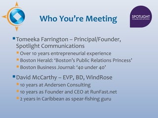 Who You’re Meeting

 Tomeeka Farrington – Principal/Founder,
 Spotlight Communications
  Over 10 years entrepreneurial e...