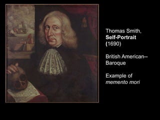 Thomas Smith,
Self-Portrait
(1690)
British American--
Baroque
Example of
memento mori
 