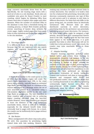 21 International Journal for Modern Trends in Science and Technology
B. Nagaraju Rao, M. Meenakshi : A Two Stage Crawler on Web Search using Site Ranker for Adaptive Learning
stage uncovers searchable forms from the site.
Specifically, the site locating stage starts with a
seed set of sites in a site database. Seeds sites are
candidate sites given for Smart Crawler to start
crawling, which begins by following URLs from
chosen seed sites to explore other pages and other
domains. When the number of unvisited URLs in
the database is less than a threshold during the
crawling process, A Smart Web Crawler performs
reverse searching of known deep websites for
center pages highly ranked pages that have many
links to other domains) and feeds these pages back
to the site database.
III. IMPLEMENTATION
A. Two-stage crawler
It is difficult to locate the deep web databases,
because they are not registered with any search
engines, are regularly distributed, and keep
changeable.
Figure 2. Process of A Smart Web Crawler
A Smart Web Crawler is the crawl queue is a list
of URLs that the Search engine will crawl. The
search index associates each URL in the crawl
queue with a priority, typically based on estimated
Page Rank. Indexed Page Rank is a measure of the
relative importance of a Webpage within the set of
your searched content. It is calculated using a
link-analysis algorithm similar to the one used
Page Rank on google.com. The link classifiers in
these crawlers play a pivotal role in achieving
higher crawling efficiency than the best-first
crawler However, these link classifiers are adapted
to learn the distance to the page containing
searchable forms, which is difficult to estimate,
especially for the delayed benefit links (links
eventually lead to pages with forms). As a result,
the crawler can be inefficiently led to pages without
targeted forms.
B. Site Ranker
When amalgamated with above stop-early policy.
We solve this quandary by prioritizing highly
related links with link ranking. However, link
ranking may introduce for highly relevant links in
certain directories. Our solution is to build a link
tree for a balanced link prioritizing. Generally each
directory customarily represents one type of files
on web servers and it is salutary to visit links in
different directories. For links that only differ in the
query string part, we consider them as identically
tantamount URL. Because links are often
distributed unevenly in server directories,
prioritizing links by the pertinence can potentially
partialness toward some directories. For instance,
the links under books might be assigned a high
priority, because book is a consequential feature
word in the URL. Together with the fact that most
links appear in the books directory, it is quite
possible that links in other directories will not be
culled due to low pertinence score. As a result, the
crawler may miss searchable forms in those
directories.
C. Adaptive learning
Adaptive learning algorithm performs online
feature collect and utilizes these features to
automatically construct link rankers. In the site
locating stage, high related sites are prioritized and
the crawling is fixated on atopic utilizing the
contents of the root page of sites, achieving more
precise results. During the in site exploring stage,
relevant links are prioritized for expeditious in-site
probing. We have performed an extensive
performance evaluation of keenly intellective
Crawler over authentic web data in representative
domains and compared with ACHE and
site-predicated crawler. Our evaluation shows that
our crawling framework is very effective, achieving
substantially higher harvest rates than the
state-of-the-art ACHE crawler. The results
additionally show the efficacy of the inversion
probing and adaptive learning.
IV. EXPERIMENTAL WORK
Fig 3: Link Ranking Page.
Start
Crawl
Populate the
Crawler Queue
Fetch URL’s and Index
Documentation
Follow the links with in
sites Document
End
Crawl
Crawl Queue
Search index
Completed set
of URL’s
URL’s
Document
UR
L
Newly
Discovered
URL’s
 