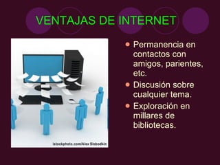 VENTAJAS DE INTERNET Permanencia en contactos con amigos, parientes, etc. Discusión sobre cualquier tema. Exploración en millares de bibliotecas. 