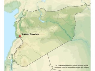 Τo Krak des Chevaliers βρίσκεται στη Συρία
Πηγή εικόνας: https://en.wikipedia.org/wiki/Krak_des_Chevaliers
 