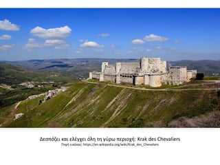 Δεσπόζει και ελέγχει όλη τη γύρω περιοχή: Krak des Chevaliers
Πηγή εικόνας: https://en.wikipedia.org/wiki/Krak_des_Chevaliers
 