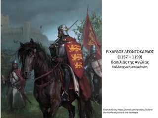 Πηγή εικόνας: https://cmon.com/product/richard-
the-lionheart/richard-the-lionheart
ΡΙΧΑΡΔΟΣ ΛΕΟΝΤΟΚΑΡΔΟΣ
(1157 – 1199)
Βασιλιάς της Αγγλίας
Καλλιτεχνική απεικόνιση
 
