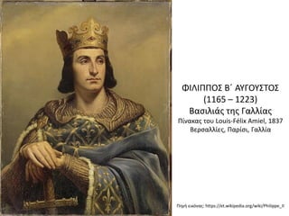 ΦΙΛΙΠΠΟΣ Β΄ ΑΥΓΟΥΣΤΟΣ
(1165 – 1223)
Βασιλιάς της Γαλλίας
Πίνακας του Louis-Félix Amiel, 1837
Βερσαλλίες, Παρίσι, Γαλλία
Πηγή εικόνας: https://et.wikipedia.org/wiki/Philippe_II
 