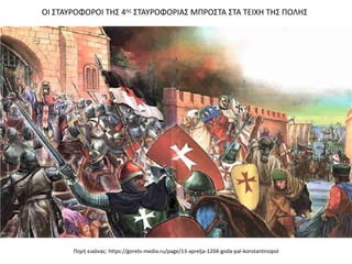 Πηγή εικόνας: https://gorets-media.ru/page/13-aprelja-1204-goda-pal-konstantinopol
ΟΙ ΣΤΑΥΡΟΦΟΡΟΙ ΤΗΣ 4ης ΣΤΑΥΡΟΦΟΡΙΑΣ ΜΠΡΟΣΤΑ ΣΤΑ ΤΕΙΧΗ ΤΗΣ ΠΟΛΗΣ
 