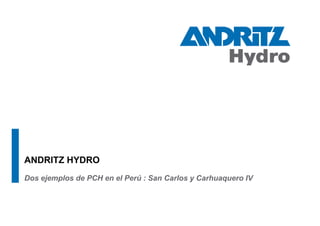 ANDRITZ HYDRO
Dos ejemplos de PCH en el Perú : San Carlos y Carhuaquero IV
 