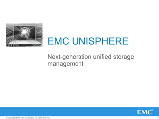 EMC UNISPHERE
                                                  Next-generation unified storage
                                                  management




© Copyright 2011 EMC Corporation. All rights reserved.                              1
 