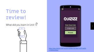 Time to
review!
What did you learn in Unit 1? 1
https://play.kahoot.it/#/?quizId=5d49e12d-08d7-4275-a83f-
c1492b2c94e2
 