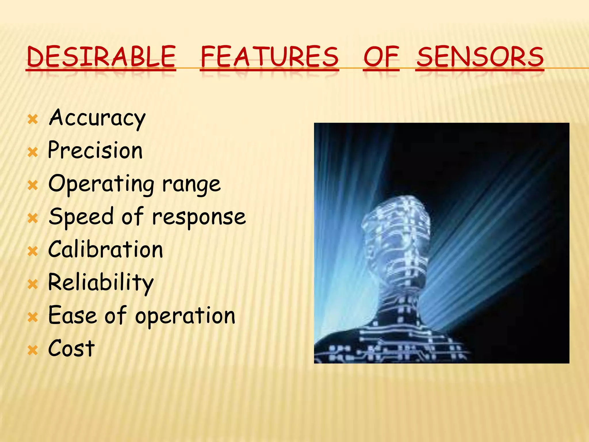 DESIRABLE FEATURES OF SENSORS

   Accuracy
   Precision
   Operating range
   Speed of response
   Calibration
   Reliability
   Ease of operation
   Cost
 