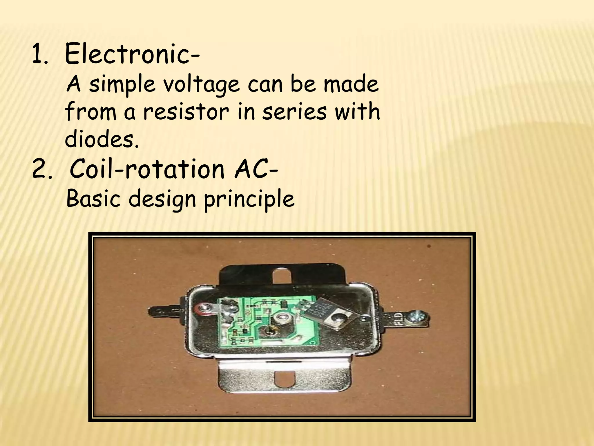 1. Electronic-
  A simple voltage can be made
  from a resistor in series with
  diodes.
2. Coil-rotation AC-
  Basic design principle
 