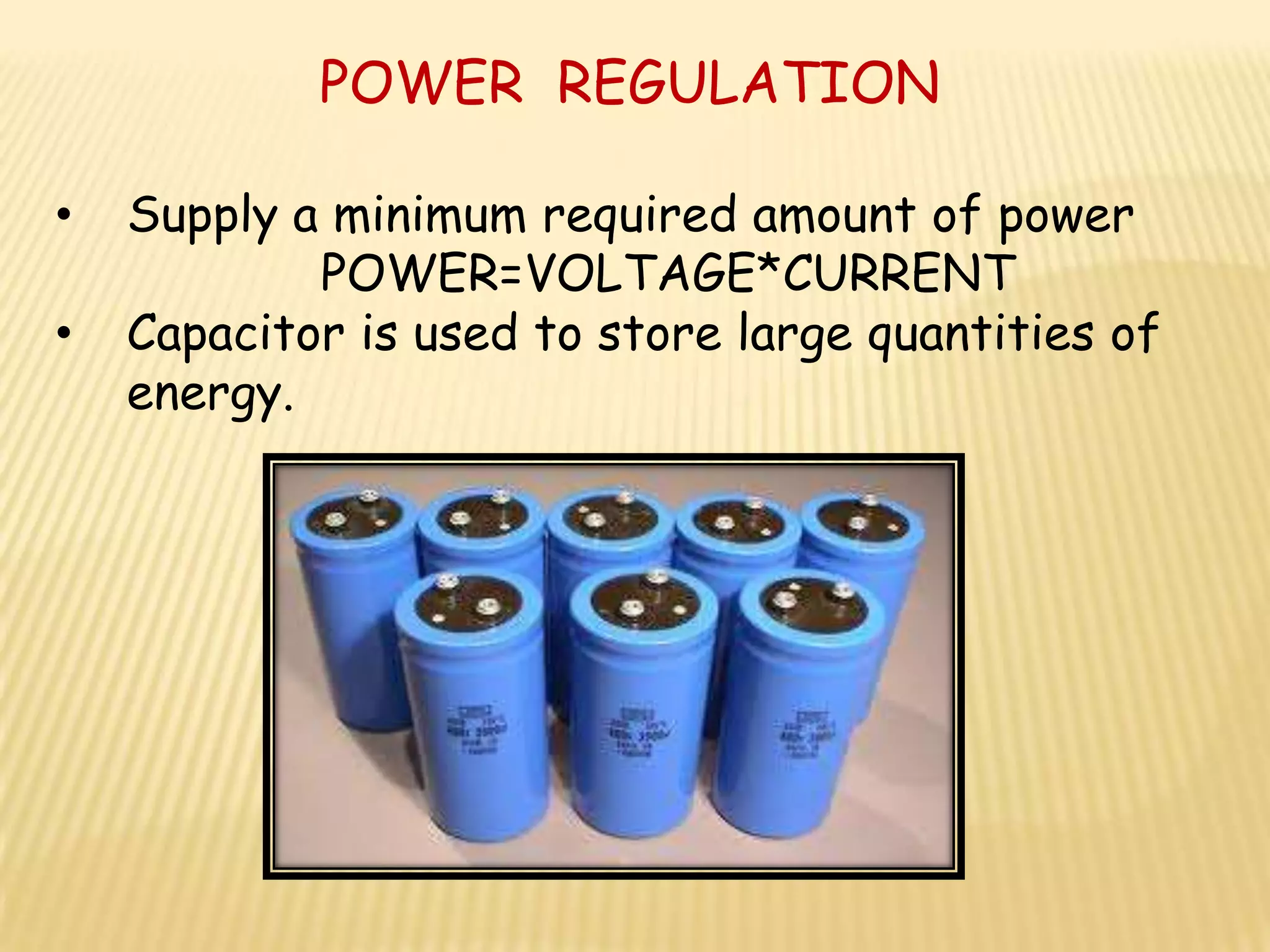 POWER REGULATION

•   Supply a minimum required amount of power
            POWER=VOLTAGE*CURRENT
•   Capacitor is used to store large quantities of
    energy.
 