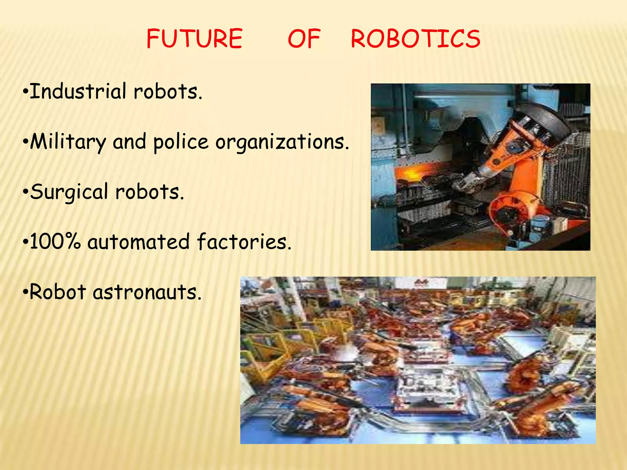 FUTURE         OF        ROBOTICS

•Industrial robots.

•Military and police organizations.

•Surgical robots.

•100% automated factories.

•Robot astronauts.
 