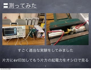 〓測ってみた




               すごく適当な実験をしてみました

 片方に6V印加してもう片方の起電力をオシロで見る
                      7
2013年3月6日水曜日                     7
 