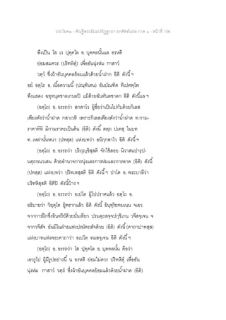 ประโยค๒ - คัณฐีพระธัมมปทัฏฐกถา ยกศัพท์แปล ภาค ๑ - หน้าที่ 106
พึงเป็น โส เว ปุคฺคโล อ. บุคคลนั้นแล อรหติ
ย่อมสมควร (ปริทหิตุ) เพื่ออันนุ่งห่ม กาสาว
วตฺว ซึ่งผ้าอันบุคคลย้อมแล้วด้วยน้าฝาก อิติ ดังนี้ฯ
อย อตฺโถ อ. เนื้อความนี้ (ปณฺฑิเตน) อันบัณฑิต ทีเปตพฺโพ
พึงแสดง ฉทฺทนฺตชาตเกนอปิ แม้ด้วยฉันทันตชาดก อิติ ดังนี้แล ฯ
(อตฺโถ) อ. อรรถว่า สกสาโว ผู้ชื่อว่าเป็นไปกับด้วยกิเลส
เพียงดังว่าน้าฝาด กสาเวหิ เพราะกิเลสเพียงดังว่าน้าฝาด ท.กาม-
ราคาทีหิ มีกามราคะเป็นต้น (อิติ) ดังนี้ ตตฺถ ปเทสุ ในบท
ท. เหล่านั้นหนา (ปทสฺส) แห่งบทว่า อนิกฺกสาโว อิติ ดังนี้ฯ
(อตฺโถ) อ. อรรถว่า ปริภุญฺชิสฺสติ จักใช้สอย นิวาสนปารุป-
นตฺถรณวเสน ด้วยอานาจการนุ่งและการห่มและการลาด (อิติ) ดังนี้
(ปทสฺส) แห่งบทว่า ปริทเหสฺสติ อิติ ดังนี้ฯ ปาโฅ อ. พระบาลีว่า
ปริทหิสฺสติ อิติปิ ดังนี้บ้าง ฯ
(อตฺโถ) อ. อรรถว่า อเปโต ผู้ไปปราศแล้ว อตฺโถ อ.
อธิบายว่า วิยฺตฺโต ผู้พรากแล้ว อิติ ดังนี้ อินฺทฺริยทมเนน จเอว
จากการฝึกซึ่งอินทรีย์ด้วยนั่นเทียว ปรมตฺถสจฺจปกฺขิเกน วจีสจฺเจน จ
จากวจีสัจ อันมีในฝ่ายแห่งปรมัตถสัจด้วย (อิติ) ดังนี้(คาถาปาทสฺส)
แห่งบาทแห่งพระคาถาว่า อเปโต ทมสจฺเจน อิติ ดังนี้ฯ
(อตฺโถ) อ. อรรถว่า โส ปุคฺคโล อ. บุคคลนั้น คือว่า
เอวรูโป ผู้มีรูปอย่างนี้ น อรหติ ย่อมไม่ควร ปริทหิตุ เพื่ออัน
นุ่งห่ม กาสาว วตฺถ ซึ่งผ้าอันบุคคลย้อมแล้วด้วยน้าฝาด (อิติ)
 