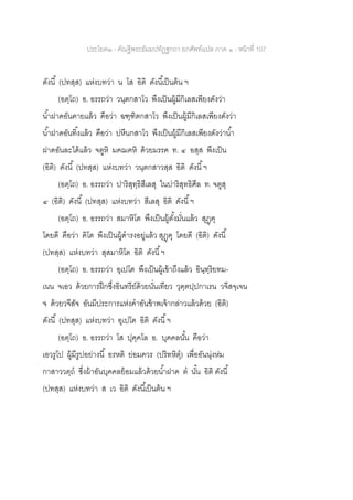 ประโยค๒ - คัณฐีพระธัมมปทัฏฐกถา ยกศัพท์แปล ภาค ๑ - หน้าที่ 107
ดังนี้ (ปทสฺส) แห่งบทว่า น โส อิติ ดังนี้เป็นต้น ฯ
(อตฺโถ) อ. อรรถว่า วนฺตกสาโว พึงเป็นผู้มีกิเลสเพียงดังว่า
น้าฝาดอันคายแล้ว คือว่า ฉฑฺฑิตกสาโว พึงเป็นผู้มีกิเลสเพียงดังว่า
น้าฝาดอันทิ้งแล้ว คือว่า ปหีนกสาโว พึงเป็นผู้มีกิเลสเพียงดังว่าน้า
ฝาดอันละได้แล้ว จตูหิ มคฌคหิ ด้วยมรรค ท. ๔ อสฺส พึงเป็น
(อิติ) ดังนี้ (ปทสฺส) แห่งบทว่า วนฺตกสาวสฺส อิติ ดังนี้ฯ
(อตฺโถ) อ. อรรถว่า ปาริสุทฺธิสีเลสุ ในปาริสุทธิศีล ท. จตูสุ
๔ (อิติ) ดังนี้ (ปทสฺส) แห่งบทว่า สีเลสุ อิติ ดังนี้ฯ
(อตฺโถ) อ. อรรถว่า สมาหิโต พึงเป็นผู้ตั้งมั่นแล้ว สุฏฺฅุ
โดยดี คือว่า ฅิโต พึงเป็นผู้ดารงอยู่แล้ว สุฎฺฅุ โดยดี (อิติ) ดังนี้
(ปทสฺส) แห่งบทว่า สุสมาหิโต อิติ ดังนี้ฯ
(อตฺโถ) อ. อรรถว่า อุเปโต พึงเป็นผู้เข้าถึงแล้ว อินฺทฺริยทม-
เนน จเอว ด้วยการฝึกซึ่งอินทรีย์ด้วยนั่นเทียว วุตฺตปฺปกาเรน วจีสจฺเจน
จ ด้วยวจีสัจ อันมีประการแห่งคาอันข้าพเจ้ากล่าวแล้วด้วย (อิติ)
ดังนี้ (ปทสฺส) แห่งบทว่า อุเปโต อิติ ดังนี้ฯ
(อตฺโถ) อ. อรรถว่า โส ปุคฺคโล อ. บุคคลนั้น คือว่า
เอวรูโป ผู้มีรูปอย่างนี้ อรหติ ย่อมควร (ปริทหิตุ) เพื่ออันนุ่งห่ม
กาสาววตฺถ ซึ่งผ้าอันบุคคลย้อมแล้วด้วยน้าฝาด ต นั้น อิติ ดังนี้
(ปทสฺส) แห่งบทว่า ส เว อิติ ดังนี้เป็นต้น ฯ
 
