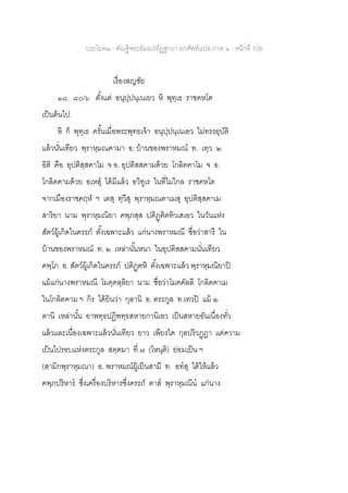 ประโยค๒ - คัณฐีพระธัมมปทัฏฐกถา ยกศัพท์แปล ภาค ๑ - หน้าที่ 108
เรื่องสญชัย
๑๘. ๘๐/๖ ตั้งแต่ อนุปฺปนฺเนเยว หิ พุทฺเธ ราชคหโต
เป็นต้นไป.
หิ ก็ พุทฺเธ ครั้นเมื่อพระพุทธเจ้า อนุปฺปนฺเนเอว ไม่ทรงอุบัติ
แล้วนั่นเทียว พฺราหฺมณคามา อ. บ้านของพราหมณ์ ท. เทฺว ๒
อิติ คือ อุปติสฺสคาโม จ อ. อุปติสสคามด้วย โกลิตคาโม จ อ.
โกลิตคามด้วย อเหสุ ได้มีแล้ว อวิทูเร ในที่ไม่ไกล ราชคหโต
จากเมืองราชคฤห์ ฯ เตสุ ทฺวีสุ พฺราหฺมณคาเมสุ อุปติสฺสคาเม
สาริยา นาม พฺราหฺมณิยา คพฺภสฺส ปติฏฺฅิตทิวเสเอว ในวันแห่ง
สัตว์ผู้เกิดในครรภ์ ตั้งเฉพาะแล้ว แก่นางพราหมณี ชื่อว่าสารี ใน
บ้านของพราหมณ์ ท. ๒ เหล่านั้นหนา ในอุปติสสคามนั่นเทียว
คพฺโภ อ. สัตว์ผู้เกิดในครรภ์ ปติฏฺฅหิ ตั้งเฉพาะแล้ว พฺราหฺมณิยาปิ
แม้แก่นางพราหมณี โมคฺคลฺลิยา นาม ชื่อว่าโมคคัลลี โกลิตคาเม
ในโกลิตคาม ฯ กิร ได้ยินว่า กุลานิ อ. ตระกูล ท.เทวปิ แม้ ๒
ตานิ เหล่านั้น อาพทฺธปฏิพทฺธสหายกานิเอว เป็นสหายอันเนื่องทั่ว
แล้วและเนื่องเฉพาะแล้วนั่นเทียว ยาว เพียงใด กุลปริวฏฺฏา แต่ความ
เป็นไปรอบแห่งตระกูล สตฺตมา ที่ ๗ (โหนฺติ) ย่อมเป็น ฯ
(สามิกพฺราหฺมณา) อ. พราหมณ์ผู้เป็นสามี ท. อทสุ ได้ให้แล้ว
คพฺภปริหาร ซึ่งเครื่องบริหารซึ่งครรภ์ ตาส พฺราหฺมณีน แก่นาง
 