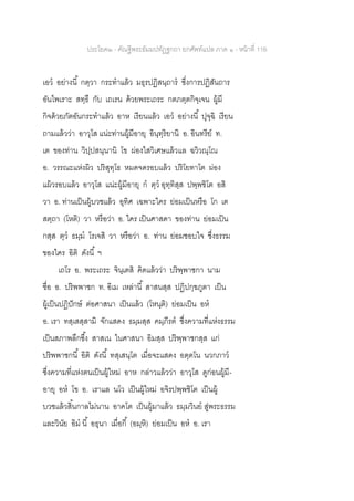 ประโยค๒ - คัณฐีพระธัมมปทัฏฐกถา ยกศัพท์แปล ภาค ๑ - หน้าที่ 116
เอว อย่างนี้ กตฺวา กระทาแล้ว มธุรปฏิสนฺถาร ซึ่งการปฏิสันถาร
อันไพเราะ สทฺธึ กับ เถเรน ด้วยพระเถระ กตภตฺตกิจฺเจน ผู้มี
กิจด้วยภัตอันกระทาแล้ว อาห เรียนแล้ว เอว อย่างนี้ ปุจฺฉิ เรียน
ถามแล้วว่า อาวุโส แน่ะท่านผู้มีอายุ อินฺทฺริยานิ อ. อินทรีย์ ท.
เต ของท่าน วิปฺปสนฺนานิ โข ผ่องใสวิเศษแล้วแล ฉวิวณฺโณ
อ. วรรณะแห่งผิว ปริสุทฺโธ หมดจดรอบแล้ว ปริโยทาโต ผ่อง
แผ้วรอบแล้ว อาวุโส แน่ะผู้มีอายุ ก ตฺว อุทฺทิสฺส ปพฺพชิโต อสิ
วา อ. ท่านเป็นผู้บวชแล้ว อุทิศ เฉพาะใคร ย่อมเป็นหรือ โก เต
สตฺถา (โหติ) วา หรือว่า อ. ใคร เป็นศาสดา ของท่าน ย่อมเป็น
กสฺส ตฺว ธมฺม โรเจสิ วา หรือว่า อ. ท่าน ย่อมชอบใจ ซึ่งธรรม
ของใคร อิติ ดังนี้ ฯ
เถโร อ. พระเถระ จินฺเตสิ คิดแล้วว่า ปริพฺพาชกา นาม
ชื่อ อ. ปริพพาชก ท. อิเม เหล่านี้ สาสนสฺส ปฏิปกฺขภูตา เป็น
ผู้เป็นปฏิปักษ์ ต่อศาสนา เป็นแล้ว (โหนฺติ) ย่อมเป็น อห
อ. เรา ทสฺเสสฺสามิ จักแสดง ธมฺมสฺส คมฺภีรต ซึ่งความที่แห่งธรรม
เป็นสภาพลึกซึ้ง สาสเน ในศาสนา อิมสฺส ปริพฺพาชกสฺส แก่
ปริพพาชกนี้ อิติ ดังนี้ ทสฺเสนฺโต เมื่อจะแสดง อตฺตโน นวกภาว
ซึ่งความที่แห่งตนเป็นผู้ใหม่ อาห กล่าวแล้วว่า อาวุโส ดูก่อนผู้มี-
อายุ อห โข อ. เราแล นโว เป็นผู้ใหม่ อจิรปพฺพชิโต เป็นผู้
บวชแล้วสิ้นกาลไม่นาน อาคโต เป็นผู้มาแล้ว ธมฺมวินย สู่พระธรรม
และวินัย อิม นี้ อธุนา เมื่อกี้ (อมฺหิ) ย่อมเป็น อห อ. เรา
 