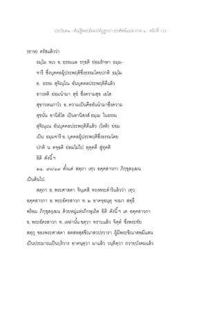 ประโยค๒ - คัณฐีพระธัมมปทัฏฐกถา ยกศัพท์แปล ภาค ๑ - หน้าที่ 122
(อาห) ตรัสแล้วว่า
ธมฺโม หเว อ. ธรรมแล รกฺขติ ย่อมรักษา ธมฺม-
จารึ ซึ่งบุคคลผู้ประพฤติซึ่งธรรมโดยปกติ ธมฺโม
อ. ธรรม สุจิณฺโณ อันบุคคลประพฤติดีแล้ว
อาวหติ ย่อมนามา สุข ซึ่งความสุข เอโส
สุขาวหนภาโว อ. ความเป็นคืออันนามาซึ่งความ
สุขนั่น อานิสโส เป็นอานิสงส์ ธมฺเม ในธรรม
สุจิณฺเณ อันบุคคลประพฤติดีแล้ว (โหติ) ย่อม
เป็น ธมฺมจารี อ. บุคคลผู้ประพฤติซึ่งธรรมโดย
ปกติ น คจฺฉติ ย่อมไม่ไป ทุคฺคตึ สู่ทุคติ
อิติ ดังนี้ฯ
๒๑. ๙๘/๑๓ ตั้งแต่ สตฺถา เทฺว อคฺคสาวกา ภิกฺขุสงฺเฆน
เป็นต้นไป.
สตฺถา อ. พระศาสดา จินฺเตสิ ทรงพระดาริแล้วว่า เทฺว
อคฺคสาวกา อ. พระอัครสาวก ท. ๒ อาคจฺฉนฺตุ จงมา สทฺธึ
พร้อม ภิกฺขุสงฺเฆน ด้วยหมู่แห่งภิกษุเถิด อิติ ดังนี้ฯ เต อคฺคสาวกา
อ. พระอัครสาวก ท. เหล่านั้น ฃตฺวา ทราบแล้ว จิตฺต ซึ่งพระทัย
สตฺถุ ของพระศาสดา สตสหสฺสขีณาสวปรวารา ผู้มีพระขีณาสพมีแสน
เป็นประมาณเป็นบริวาร อาคนฺตฺวา มาแล้ว วนฺทิตฺวา ถวายบังคมแล้ว
 