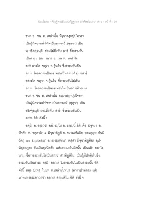 ประโยค๒ - คัณฐีพระธัมมปทัฏฐกถา ยกศัพท์แปล ภาค ๑ - หน้าที่ 129
ชนา อ. ชน ท. เหล่านั้น มิจฺฉาสงฺกปฺปโคจรา
เป็นผู้มีความดาริผิดเป็นอารมณ์ (หุตฺวา) เป็น
น อธิคจฺฉนฺติ ย่อมไม่ถึงทับ สาร ซึ่งธรรมอัน
เป็นสาระ (เย ชนา) อ. ชน ท. เหล่าใด
สาร สารโต ฃตฺวา จ รู้แล้ว ซึ่งธรรมอันเป็น
สาระ โดยความเป็นธรรมอันเป็นสาระด้วย อสาร
อสารโต ฃตฺวา จ รู้แล้ว ซึ่งธรรมอันไม่เป็น
สาระ โดยความเป็นธรรมอันไม่เป็นสาระด้วย เต
ชนา อ. ชน ท. เหล่านั้น สมฺมาสงฺกปฺปโคจรา
เป็นผู้มีความดาริชอบเป็นอารมณ์ (หุตฺวา) เป็น
อธิคจฺฉนฺติ ย่อมถึงทับ สาร ซึ่งธรรมอันเป็น
สาระ อิติ ดังนี้ฯ
อตฺโถ อ. อรรถว่า อย ธมฺโม อ. ธรรมนี้ อิติ คือ ปจฺจยา อ.
ปัจจัย ท. จตฺตาโร ๔ มิจฺฉาทิฏฺฅิ อ. ความเห็นผิด ทสวตฺถุกา อันมี
วัตถุ ๑๐ ธมฺมเทสนา อ. ธรรมเทศนา ตสฺสา มิจฺฉาทิฏฺฅิยา อุป-
นิสฺสยภูตา อันเป็นอุปนิสสัย แห่งความเห็นผิดนั้น เป็นแล้ว อสาโร
นาม ชื่อว่าธรรมอันไม่เป็นสาระ สารทิฏฺฅิโน เป็นผู้มีปกติเห็นซึ่ง
ธรรมอันเป็นสาระ ตสฺมึ อสาเร ในธรรมอันไม่เป็นสาระนั้น อิติ
ดังนี้ ตตฺถ ปเทสุ ในบท ท.เหล่านั้นหนา (คาถาปาทสฺส) แห่ง
บาทแห่งพระคาถาว่า อสาเร สารมติโน อิติ ดังนี้ฯ
 