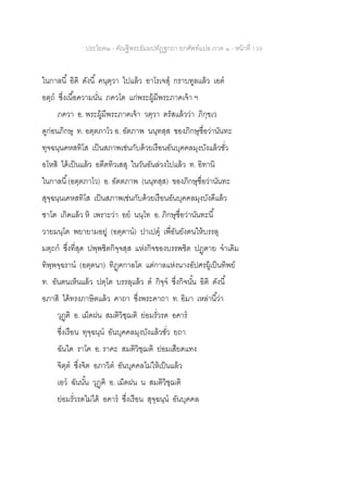 ประโยค๒ - คัณฐีพระธัมมปทัฏฐกถา ยกศัพท์แปล ภาค ๑ - หน้าที่ 139
ในกาลนี้ อิติ ดังนี้ คนฺตฺวา ไปแล้ว อาโรเจสุ กราบทูลแล้ว เอต
อตฺถ ซึ่งเนื้อความนั่น ภควโต แก่พระผู้มีพระภาคเจ้า ฯ
ภควา อ. พระผู้มีพระภาคเจ้า วตฺวา ตรัสแล้วว่า ภิกฺขเว
ดูก่อนภิกษุ ท. อตฺตภาโว อ. อัตภาพ นนฺทสฺส ของภิกษุชื่อว่านันทะ
ทุจฉนฺนคหสทิโส เป็นสภาพเช่นกับด้วยเรือนอันบุคคลมุงบังแล้วชั่ว
อโหสิ ได้เป็นแล้ว อตีตทิวเสสุ ในวันอันล่วงไปแล้ว ท. อิทานิ
ในกาลนี้(อตฺตภาโว) อ. อัตตภาพ (นนฺทสฺส) ของภิกษุชื่อว่านันทะ
สุจฺฉนฺนเคหสทิโส เป็นสภาพเช่นกับด้วยเรือนอันบุคคลมุงบังดีแล้ว
ชาโต เกิดแล้ว หิ เพราะว่า อย นนฺโท อ. ภิกษุชื่อว่านันทะนี้
วายมนฺโต พยายามอยู่ (อตฺตาน) ปาเปตุ เพื่อันยังตนให้บรรลุ
มตฺถก ซึ่งที่สุด ปพฺพชิตกิจฺจสฺส แห่งกิจของบรรพชิต ปฏฺฅาย จาเดิม
ทิพฺพจฺฉราน (อตฺตนา) ทิฏฺฅกาลโต แต่กาลแห่งนางอัปศรผู้เป็นทิพย์
ท. อันตนเห็นแล้ว ปตฺโต บรรลุแล้ว ต กิจฺจ ซึ่งกิจนั้น อิติ ดังนี้
อภาสิ ได้ทรงภาษิตแล้ว คาถา ซึ่งพระคาถา ท. อิมา เหล่านี้ว่า
วุฏฺฅิ อ. เม็ดฝน สมติวิชฺฌติ ย่อมรั่วรด อคาร
ซึ่งเรือน ทุจฺฉนฺน อันบุคคลมุงบังแล้วชั่ว ยถา
ฉันใด ราโค อ. ราคะ สมติวิชฺฌติ ย่อมเสียดแทง
จิตฺต ซึ่งจิต อภาวิต อันบุคคลไม่ให้เป็นแล้ว
เอว ฉันนั้น วุฏฺฅิ อ. เม็ดฝน น สมติวิชฺฌติ
ย่อมรั่วรดไม่ได้ อคาร ซึ่งเรือน สุจฺฉนฺน อันบุคคล
 