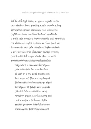 ประโยค๒ - คัณฐีพระธัมมปทัฏฐกถา ยกศัพท์แปล ภาค ๑ - หน้าที่ 156
ดังนี้ อิต ดังนี้ ภิกฺขูหิ อันภิกษุ ท. วุตฺเต กราบทูลแล้ว ปุน อีก
วตฺวา ตรัสแล้วว่า ภิกฺขเว ดูก่อนภิกษุ ท. เอโส เทวทตฺโต อ. ภิกษุ
ชื่อว่าเทวทัตนั่น (วายมติ) ย่อมพยายาม (กาตุ) เพื่ออันกระทา
(อนุกิริย) กระทาตาม (มม) ซึ่งเรา อิทานิเอว ในกาลนี้นั่นเทียว
น หามิได้ เอโส เทวทตฺโต อ. ภิกษุชื่อว่าเทวทัตนั่น วายมิ พยายามแล้ว
กาตุ เพื่ออันกระทา อนุกิริย กระทาตาม มม ซึ่งเรา ปุพฺเพปิ แม้
ในกาลก่อน ปน แต่ว่า (เอโส เทวทตฺโต) อ. ภิกษุชื่อว่าเทวทัตนั่น
น สกฺขิ ไม่อาจแล้ว (กาตุ) เพื่ออันกระทา (อนุกิริย) กระทาตาม
(มม) ซึ่งเรา อิติ ดังนี้ กเถตฺวา ตรัสแล้ว นทีจรกากชาตก ซึ่ง
ชาดกอันบัณฑิตกาหนดแล้วด้วยกาตัวเที่ยวไปในน้าว่า
(สวิฏฺฅกภริยา) อ. ภรรยาแห่งกาชื่อว่าสวิฏฅกะ
(อาห) กล่าวแล้วว่า วีรก แน่ะกาชื่อว่าวีรกะ
อปิ เออก็ ตฺว อ. ท่าน ปสฺเสสิ ย่อมเห็น สกุณ
ซึ่งนก มญฺชุภาณก ผู้ร้องเพราะ มยุรคีวสงฺกาส
ผู้มีสร้อยคอเพียงดังว่าสร้อยคอแห่งนกยูง สวิฏฺฅก
ชื่อว่าสวิฏฅกะ ปตึ ผู้เป็นผัว มยฺห ของเราหรือ
(อิติ) ดังนี้ (วีรโก) อ. กาชื่อว่าวีรกะ (อาห)
กล่าวแล้วว่า สวิฏฅโก อ. กาชื่อว่าสวิฏฅกะ อนุกร
กระทาตามอยู่ (อาการ) ซึ่งอาการ ปกฺขิโน
ของปักษี อุทกถลจรสฺส ผู้เที่ยวไปในน้าและบก
อามกมจฺฉโภชิโน ผู้บริโภคซึ่งปลาดิบโดยปกติ
 