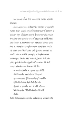 ประโยค๒ - คัณฐีพระธัมมปทัฏฐกถา ยกศัพท์แปล ภาค ๑ - หน้าที่ 161
๒๙. ๑๓๘/๙ ตั้งแต่ ภิกฺขู เอตฺตก ฅาน คนฺตฺวา เทวทตฺโต
เป็นต้นไป.
ภิกขู อ. ภิกษุ ท. กถ ยังถ้อยคาว่า เทวทตฺโต อ. พระเทวทัต
คนฺตฺวา ไปแล้ว เอตฺตก ฅาน สู่ที่อันมีประมาณเท่านี้ อลภิตฺวา ว
ไม่ได้แล้ว ทฏฺฅุ เพื่ออันเห็น สตฺถาร ซึ่งพระศาสดาเทียว ปวิฏฺโฅ
เข้าไปแล้ว ปฅวี สู่แผ่นดิน อิติ ดังนี้ สมุฏฺฅาเปสุ ให้ตั้งขึ้นพร้อม
แล้ว ฯ สตฺถา อ. พระศาสดา วตฺวา ตรัสแล้วว่า ภิกฺขเว ดูก่อน
ภิกษุ ท. เทวทตฺโต อ. ภิกษุชื่อว่าเทวทัต อปรชฺฌิตฺวา ผิดแ้้ว
มยิ ในเรา ปาวิสิ ได้เข้าไปแล้ว ปฅวึ สู่แผ่นดิน อิทานิเอว ใน
กาลนี้นั่นเทียว น หามิได้ (เทวทตฺโต) อ. ภิกษุชื่อว่าเทวทัต
(อปรชฺฌิตฺวา) ผิดแล้ว (มยิ) ในเรา ปวิฏฺโฅเอว เข้าไปแล้ว
(ปฅวึ) สู่แผ่นดินนั่นเทียว ปุพฺเพปิ แม้ในกาลก่อน อิติ ดังนี้
กเถตฺวา ตรัสแล้ว ชาตก ซึ่งชาดก อิม นี้ว่า
เจ หากว่า (ปุคฺคโล) อ. บุคคล ทชฺชา พึงให้
ปฅวึ ซึ่งแผ่นดิน สพฺพ ทั้งปวง โปสสฺส แก่
บุรุษ อกตญฺฃุสฺส ผู้เป็นคนอกตัญญู วิวรทสฺสิโน
ผู้มีปกติเห็นซึ่งช่อง นิจฺจ เป็นนิจไซร้ (โส
ปุคฺคโล) อ. บุคคลนั้น นเอว น ปุริส อภิราธเย
ไม่พึงยังบุรุษนั้น ได้ยินดียิ่งนั่นเทียว อิติ ดังนี้
เป็นต้น
ทีเปตุ เพื่ออันทรงแสดง (อตฺตโน) หตฺถิราชกาเล มคฺคมุฬฺห ปุริส
 
