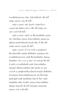 ประโยค๒ - คัณฐีพระธัมมปทัฏฐกถา ยกศัพท์แปล ภาค ๑ - หน้าที่ 167
ความเดือดร้อนเพราะผล ปรโลเก ในโลกในเบื้องหน้า (อิติ) ดังนี้
(ปทสฺส) แห่งบทว่า เปจฺจ อิติ ดังนี้ฯ
(อตฺโถ) อ. อรรถว่า กตฺตา ผู้กระทา ปาปสฺส ซึ่งบาป
นานปฺปการสฺส อันมีประการต่าง ๆ (อิติ) ดังนี้ (ปทสฺส) แห่ง
บทว่า ปาปการี อิติ ดังนี้ฯ
(อตฺโถ) อ. อรรถว่า ตปฺปติ นาม ชื่อว่าย่อมเดือดร้อน อุภยตฺถ
โลเก ในโลกทั้งสอง ตปฺปเนน ด้วยความเดือนร้อน วุตฺตปฺปกาเรน
อันมีประการแห่งคาอันข้าพเจ้ากล่าวแล้ว อิมินา นี้ (อิติ) ดังนี้
(ปทสฺส) แห่งบทว่า อุภยตฺถ อิติ ดังนี้ฯ
(อตฺโถ) อ. อรรถว่า หิ ก็ โส ปาปกรี อ. บุคคลผู้กระทา
ซึ่งบาปโดยปกตินั้น ตปฺปนฺโต เมื่อเดือดร้อน กมฺมตปฺปเนน ด้วย
ความเดือดร้อนเพราะกรรม ตปฺปติ ชื่อว่าย่อมเดือดร้อน (จินฺตเนน)
ด้วยอันคิดว่า ปาป อ. บาป เม อันเรา กต กระทาแล้ว อิติ ดังนี้
ต ตปฺปน อ. ความเดือดร้อนนั้น ตปฺปน เป็นความเดือดร้อน
อปฺปมตฺตก อันมีประมาณอันน้อย (โหติ) ย่อมเป็น ปน แต่ว่า
(ปาปการี) อ. บุคคลผู้กระทาซึ่งบาปโดยปกติ ตปฺปนฺโต เมื่อเดือดร้อน
วิปากตปฺปเนน ด้วยความเดือดร้อนเพราะผล คโต ชื่อว่าไปแล้ว
ทุคฺคตึ สู่ทุคติ ตปฺปติ ย่อมเดือดร้อน ภิยฺโย ยิ่ง คือว่า ตปฺปติ
ย่อมเดือดร้อน อติวิย เกินเปรียบ ตปฺปเนน ด้วยความเดือดร้อน
อติผรุเสน อันหยาบยิ่ง อิติ ดังนี้ (ปททฺวยสฺส) แห่งหมวดสอง
แห่งบทว่า ปาป เม อิติ ดังนี้ฯ
 
