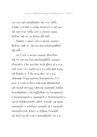 ประโยค๒ - คัณฐีพระธัมมปทัฏฐกถา ยกศัพท์แปล ภาค ๑ - หน้าที่ 16
เถระ นเอว อตฺถิ ย่อมไม่มีนั่นเทียว ตตฺถ ฅาเน ในที่นั้น
สาโลหิตา อ. สาโลหิต ท. (เถรสฺส) ของพระเถระ น อตฺถิ ย่อม
ไม่มี (ตตฺถ ฅาเน) ในที่นั้น (เถโร) อ. พระเถระ มนฺเตยฺย
พึงปรึกษา สทฺธึ กับ เกน ด้วยใคร (อิติ) ดังนี้ฯ
(วิสฺสชฺชน) อ. เฉลยว่า (เถโร) อ. พระเถระ (มนฺเตยฺย)
พึงปรึกษา (สทฺธึ) กับ กรชกาเยน ด้วยกายอันเกิดแต่ธุลีคือน้า
(อิติ) ดังนี้ฯ
ปน ก็ (เถโร) อ. พระเถระ มนฺเตนฺโต เมื่อจะปรึกษา
สทฺธึ กับ กรชกาเยน ด้วยกายอันเกิดแต่ธุลีคือน้า (มนฺเตตฺวา)
ปรึกษาแล้วว่า ปาลิต แน่ะปาลิตะ อาวุโส ผู้มีอายุ ตฺว อ. ท่าน
วเทหิ จงกล่าว ตาว ก่อนเถิด ตฺว อ. ท่าน โอโลเกสฺสสิ จักแลดู
อกฺขี ซึ่งนัยน์ตา ท. กึ หรือ อุทาหุ หรือว่า ตฺว อ. ท่าน
(โอโลเกสฺสสิ) จักแลดู พุทฺธสาสน ซึ่งพระพุทธศาสนา หิ ก็
คณนา อ. การนับ ตว ซึ่งท่าน อกฺขิกาณสฺส ผู้มีนัยน์ตาอันดา
นตฺถิ ย่อมไม่มี สสารวฏฺเฏ ในสังสารวัฏ อนมตคฺคสมึ อันมีเบื้อง
ต้นและที่สุดอันใคร ๆ ไปตามอยู่รู้ไม่ได้แล้ว ปน ก็แล พุทฺธสตานิ
อ. ร้อยแห่งพระพุทธเจ้า ท. พุทฺธสหสฺสานิ อ. หันแห่งพระพุทธเจ้า ท.
อเนกานิ อันมิใช้พระองค์เดียว อตีตานิ ล่วงไปแล้ว เตสุ พุทฺเธสุ
ในพระพุทธเจ้า ท. เหล่านั้นหนา เอกพุทฺโธปิ แม้ อ. พระพุทธเจ้า
พระองค์หนึ่ง (เกนจิ) อันใคร ๆ น ปริจฺฉินฺดน กาหนดไม่ได้
แล้ว อิทานิ ในกาลนี้ มานส อ. ฉันทะอันมีในใจว่า อห อ. เรา
 