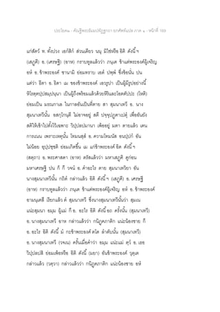 ประโยค๒ - คัณฐีพระธัมมปทัฏฐกถา ยกศัพท์แปล ภาค ๑ - หน้าที่ 169
แก่สัตว์ ท. ทั้งปวง เอกสิก ส่วนเดียว นนุ มิใช่หรือ อิติ ดังนี้ฯ
(เสฏฺฅี) อ. (เศรษฐี) (อาห) กราบทูลแล้วว่า ภนฺเต ข้าแต่พระองค์ผู้เจริญ
อห อ. ข้าพระองค์ ชานามิ ย่อมทราบ เอต ปพฺพ ซึ่งข้อนั่น ปน
แต่ว่า ธีตา อ. ธิดา เม ของข้าพระองค์ เอวรูปา เป็นผู้มีรูปอย่างนี้
หิโรตฺตปฺปสมฺปนฺนา เป็นผู้ถึงพร้อมแล้วด้วยหิริและโอตตัปปะ (โหติ)
ย่อมเป็น มรณกาเล ในกาลอันเป็นที่ตาย สา สุมนาเทวี อ. นาง
สุมนาเทวีนั้น อสกฺโกนฺตี ไม่อาจอยู่ สตึ ปจฺจุปฏฺฅาเปตุ เพื่ออันยัง
สติให้เข้าไปตั้งไว้เฉพาะ วิปฺปลปมานา เพ้ออยู่ มตา ตายแล้ว เตน
การเณน เพราะเหตุนั้น โทมนสฺส อ. ความโทมนัส อนปฺปก อัน
ไม่น้อย อุปฺปชฺชติ ย่อมเกิดขึ้น เม แก่ข้าพระองค์ อิต ดังนี้ฯ
(สตฺถา) อ. พระศาสดา (อาห) ตรัสแล้วว่า มหาเสฏฺฅิ ดูก่อน
มหาเศรษฐี ปน ก็ กึ วจน อ. คาอะไร ตาย สุมนาเทวิยา อัน
นางสุมนาเทวีนั้น กถิต กล่าวแล้ว อิติ ดังนี้ฯ (เสฏฺฅี) อ. เศรษฐี
(อาห) กราบทูลแล้วว่า ภนฺเต ข้าแต่พระองค์ผู้เจริญ อห อ. ข้าพระองค์
อามนฺเตสึ เรียกแล้ว ต สุมนาเทวี ซึ่งนางสุมนาเทวีนั้นว่า สุมเน
แน่ะสุมนา อมฺม ผู้แม่ กึ อ. อะไร อิติ ดังนี้อถ ครั้งนั้น (สุมนาเทวี)
อ. นางสุมนาเทวี อาห กล่าวแล้วว่า กนิฏฺฅภาติก แน่ะน้องชาย กึ
อ. อะไร อิติ ดังนี้ ม กะข้าพระองค์ ตโต ลาดับนั้น (สุมนาเทวี)
อ. นางสุมนาเทวี (วจเน) ครั้นเมื่อคาว่า อมฺม แน่ะแม่ ตฺว อ. เธอ
วิปฺปลปสิ ย่อมเพ้อหรือ อิติ ดังนี้ (มยา) อันข้าพระองค์ วุตฺเต
กล่าวแล้ว (วตฺวา) กล่าวแล้วว่า กนิฏฺฅภาติก แน่ะน้องชาย อห
 