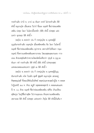 ประโยค๒ - คัณฐีพระธัมมปทัฏฐกถา ยกศัพท์แปล ภาค ๑ - หน้าที่ 173
กระทาแล้ว ปาป อ. บาป เม อันเรา อกต ไม่กระทาแล้ว อิติ
ดังนี้ อนุภวนฺโต เมื่อเสวย วิปาก ซึ่งผล นนฺทติ ชื่อว่าย่อมเพลิด
เพลิน ปรตฺถ โลเก ในโลกเบื้องหน้า (อิติ) ดังนี้ (ปทสฺส) แห่ง
บทว่า อุภยตฺถ อิติ ดังนี้ฯ
(อตฺโถ) อ. อรรถว่า ปน ก็ (กตปุญฺโฃ) อ. บุคคลผู้มี
บุญอันกระทาแล้ว นนฺทนฺโต เมื่อเพลิดเพลิน อิธ โลเก ในโลกนี้
นนฺทติ ชื่อว่าย่อมเพลิดเพลิน อุปาทาย เพราะเข้าไปถือเอา กมฺม-
นนฺทน ซึ่งความเพลิดเพลินเพราะกรรม โสมนสฺสมตฺตเกนเอว การ-
เณน ด้วยเหตุอันสักว่าความโสมนัสนั่นเทียวว่า ปุญฺฃ อ. บุญ เม
อันเรา กต กระทาแล้ว อิติ ดังนี้ (อิติ) ดังนี้ (ปททฺวยสฺส)
แห่งหมวดสองแห่งบทว่า ปุฃฺฃ เม อิติ ดังนี้ฯ
(อตฺโถ) อ. อรรถว่า ปน ก็ (กตปุญฺโฃ) อ. บุคคลผู้มีบุญ
อันกระทาแล้ว คโต ไปแล้ว สุคตึ สู่สุคติ อนุภวนฺโต เสวยอยู่
ทิพฺพสมฺปตฺตึ ซึ่งสมบัติอันเป็นทิพย์ สตฺตปญฺฃาสวสฺสโกฏิโย จ ตลอด
โกฏิแห่งปี ๕๗ ท. ด้วย สฏฺฅี วสฺสสตสหสฺสานิ จ ตลอดแสนแห่ง
ปี ท. ๖๐ ด้วย นนฺทติ ชื่อว่าย่อมเพลิดเพลิน อติวิย เกินเปรียบ
ตุสิตปุเร ในบุรีชื่อว่าดุสิต วิปากนนฺทเนน ด้วยความเพลิดเพลิน
เพราะผล อิติ ดังนี้ (ปทสฺส) แห่งบทว่า ภิยฺโย อิติ ดังนี้เป็นต้น ฯ
 