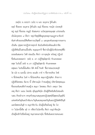ประโยค๒ - คัณฐีพระธัมมปทัฏฐกถา ยกศัพท์แปล ภาค ๑ - หน้าที่ 180
(อตฺโถ) อ. อรรถว่า (นโร) อ. นระ อญฺฃาย รู้ทั่วแล้ว
อตฺถ ซึ่งอรรถ อญฺฃาย รู้ทั่วแล้ว ธมฺม ซึ่งธรรม จรนฺโต ประพฤติ
อยู่ ธมฺม ซึ่งธรรม อนุรูป อันสมควร นวโลกุตฺตรธมฺมสฺส แก่ธรรมอัน
เป็นโลกุตตระ ๙ คือว่า จตุปาริสุทฺธิสีลธูตงฺคอสุภกมฺมฏฺฅานาทิเภท
อันต่างด้วยธรรมมีศีลคือความบริสุทธิ์ ๔ และธุดงค์และอสุภกรรมฅาน
เป็นต้น ปุพฺพภาคปฏิปทาสงฺขาต อันบัณฑิตนับพร้อมแล้วว่าข้อ
ปฏิบัติอันมีในส่วนเบื้องต้น อนุธมฺมจารี ชื่อว่าเป็นผู้มีปกติประพฤติซึ่ง
ธรรมอันสมควร โหติ ย่อมเป็น คือว่า อากงฺขนฺโต หวังอยู่ ปฏิเวธ
ซึ่งอันแทงตลอดว่า (อห) อ. เรา (ปฏิวิชฺฌิสฺสามิ) จักแทงตลอด
อชฺช ในวันนี้ (อห) อ. เรา (ปฏิวิชฺฌิสฺสามิ) จักแทงตลอด
อชฺชเอว ในวันนี้นั่นเทียว อิติ ดังนี้ วิจรติ ชื่อว่าย่อมประพฤติ
โส นโร อ. นระนั้น ปหาย ละแล้ว ราค จ ซึ่งราคะด้วย โทส
จ ซึ่งโทสะด้วย โมห จ ซึ่งโมหะด้วย สมฺมาปฏิปตฺติยา ด้วยการ
ปฏิบัติโดยชอบ อิมาย นี้ ปริชานนฺโต กาหนดรู้อยู่ ปริชานิตพฺพธมฺเม
ซึ่งธรรมอันตนพึงกาหนดรู้ ท. สมฺมา โดยชอบ คือว่า เหตุนา โดย
เหตุ คือว่า นเยน โดยนัย สุวิมุตฺตจิตฺโต เป็นผู้มีจิตอันพ้นวิเศษแล้ว
วเสน ด้วยอานาจ ตทงฺควิกฺขมฺภนสมุจฺเฉทปฏิปสฺสทฺธินิสฺสรณวิมุตฺตีน
แห่งตทังควิมุติและวิกขัมภน วิมุติและสมุจเฉทวิมุติและปฏิปัสสัทธิวิมุติ
และนิสสรณวิมุติ ท. อนุปาทิยาโน เป็นผู้ไม่ถือมั่นอยู่ อิธ โเก
วา ในโลกนี้หรือ หุร วา หรือว่าในโลกอื่น คือว่า อนุปาทิยนฺโต
เป็นผู้ไม่เข้าไปยืดมั่นอยู่ ขนฺธายตนธาตุโย ซึ่งขันธ์และอายตนะและ
 
