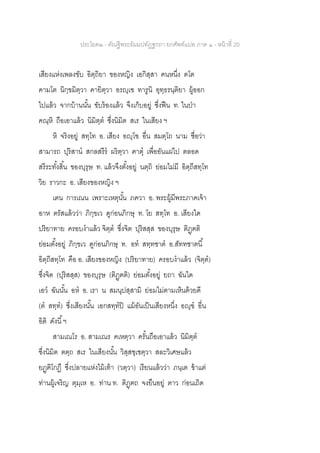 ประโยค๒ - คัณฐีพระธัมมปทัฏฐกถา ยกศัพท์แปล ภาค ๑ - หน้าที่ 20
เสียงแห่งเพลงขับ อิตฺถิยา ของหญิง เอกิสฺสา คนหนึ่ง ตโต
คามโต นิกฺขมิตฺวา คายิตฺวา อรญฺเฃ ทารูนิ อุทฺธรนฺติยา ผู้ออก
ไปแล้ว จากบ้านนั้น ขับร้องแล้ว จึงเก็บอยู่ ซึ่งฟืน ท. ในป่า
คณฺหิ ถือเอาแล้ว นิมิตฺต ซึ่งนิมิต สเร ในเสียง ฯ
หิ จริงอยู่ สทฺโท อ. เสียง อญฺโฃ อื่น สมตฺโถ นาม ชื่อว่า
สามารถ ปุริสาน สกลสรีร ผริตฺวา ฅาตุ เพื่ออันแผ่ไป ตลอด
สรีระทั้งสิ้น ของบุรุษ ท. แล้วจึงตั้งอยู่ นตฺถิ ย่อมไม่มี อิตฺถีสทฺโท
วิย ราวกะ อ. เสียงของหญิง ฯ
เตน การเณน เพราะเหตุนั้น ภควา อ. พระผู้มีพระภาคเจ้า
อาห ตรัสแล้วว่า ภิกฺขเว ดูก่อนภิกษุ ท. โย สทฺโท อ. เสียงใด
ปริยาทาย ครอบงาแล้ว จิตฺต ซึ่งจิต ปุริสสฺส ของบุรุษ ติฏฺฅติ
ย่อมตั้งอยู่ ภิกฺขเว ดูก่อนภิกษุ ท. อท สทฺทชาต อ.สัททชาตนี้
อิตฺถีสทฺโท คือ อ. เสียงของหญิง (ปริยาทาย) ครอบงาแล้ว (จิตฺต)
ซึ่งจิต (ปุริสสฺส) ของบุรุษ (ติฏฺฅติ) ย่อมตั้งอยู่ ยถา ฉันใด
เอว ฉันนั้น อห อ. เรา น สมนุปสฺสามิ ย่อมไม่ตามเห็นด้วยดี
(ต สทฺท) ซึ่งเสียงนั้น เอกสทฺทปิ แม้อันเป็นเสียงหนึ่ง อญฺฃ อื่น
อิติ ดังนี้ฯ
สามเณโร อ. สามเณร คเหตฺวา ครั้นถือเอาแล้ว นิมิตฺต
ซึ่งนิมิต ตตฺถ สเร ในเสียงนั้น วิสฺสชฺเชตฺวา สละวิเศษแล้ว
ยฏฺฅิโกฏึ ซึ่งปลายแห่งไม้เท้า (วตฺวา) เรียนแล้วว่า ภนฺเต ข้าแต่
ท่านผู้เจริญ ตุมฺเห อ. ท่าน ท. ติฏฺฅถ จงยืนอยู่ ตาว ก่อนเถิด
 