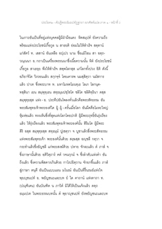 ประโยค๒ - คัณฐีพระธัมมปทัฏฐกถา ยกศัพท์แปล ภาค ๑ - หน้าที่ 2
ในเกาะอันเป็นที่อยู่แห่งบุคคลผู้มีฝ่ามือแดง หิตสมฺปท ยังความถึง
พร้อมแห่งประโยชน์เกื้อกูล น สาธยติ ย่อมไม่ให้สาเร็จ สตฺตาน
แก่สัตว์ ท. เสสาน อันเหลือ อปฺเปว นาม ชื่อแม้ไฉน สา อตฺถ-
วณฺณนา อ. กถาเป็นเครื่องพรรณนาซึ่งเนื้อความนั้น หิต ยังประโยชน์
เกื้อกูล สาเธยฺย พึงให้สาเร็จ สพฺพโลกสฺส แก่โลกทั้งปวง อิติ ดังนี้
อภิยาจิโต วิงวอนแล้ว สกฺกจฺจ โดยเคารพ นมสฺสิตฺวา นมัสการ
แล้ว ปาเท ซึ่งพระบาท ท. มหาโมหตโมนทฺเธ โลเก โลกนฺต-
ทสฺสินา เยน สมฺพุทฺเธน สทฺธมฺมปชฺโชโต ชลิโต ชลิติทฺธินา ตสฺส
สมฺพุทฺธสฺส แห่ง - อ. ประทีปอันโพลงทั่วแล้วคือพระสัทธรรม อัน
พระสัมพุทธเจ้าพระองค์ใด ผู้ ผู้ - ครั้นเมื่อโลก อันมืดคือโมหะใหญ่
หุ้มห่อแล้ว ทรงเห็นซึ่งที่สุดแห่งโลกโดยปกติ ผู้มีพระฤทธิ์อันรุ่งเรือง
แล้ว ให้รุ่งเรืองแล้ว พระสัมพุทธเจ้าพระองค์นั้น สิรีมโต ผู้มีพระ
สิริ อสฺส สมฺพุทฺธสฺส สทฺธมฺม ปูเชตฺวา จ บูชาแล้วซึ่งพระสัทธรรม
แห่งพระสัมพุทธเจ้า พระองค์นั้นด้วย สงฺฆสฺส อญฺชลึ กตฺวา จ
กระทาแล้วซึ่งอัญชลี แก่พระสงฆ์ด้วย ปหาย จักละแล้ว ต ภาส จ
ซึ่งภาษานั้นด้วย อติวิตฺถาร คต วจนกฺกม จ ซึ่งลาดับแห่งคา อัน
ถึงแล้ว ซึ่งความพิสดารเกินด้วย กาโรปยิตฺวาน จักยกขึ้นแล้ว ภาส
สู่ภาษา ตนฺตึ อันเป็นแบบแผน มโนรม อันเป็นที่รื่นรมย์แห่งใจ
พฺยญฺชนปท อ. พยัญชนะและบท ย ใด คาถาน แห่งคาถา ท.
(ปณฺฑิเตน) อันบัณฑิต น ภาวิต มิได้ให้เป็นแจ้งแล้ว ตตฺถ
ธมฺมปเท ในพระธรรมบทนั้น ต พฺยาญฺชนปท ยังพยัญชนะและบท
 