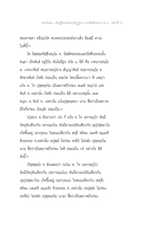 ประโยค๒ - คัณฐีพระธัมมปทัฏฐกถา ยกศัพท์แปล ภาค ๑ - หน้าที่ 30
พระศาสดา อธิปฺเปโต ทรงพระประสงค์เอาแล้ว อิมสฺมึ ฅาเน
ในที่นี้ฯ
โส นิสฺสตฺตนิชฺชีวธมฺโม อ. นิสสัตตธรรมและนิชชีวธรรมนั้น
ขนฺธา เป็นขันธ์ อรูปิโน อันไม่มีรูป ตโย ๓ อิติ คือ เวทนากฺขนฺโธ
อ. เวทนาขันธ์ สญฺฃากฺขนฺโธ อ. สัญญาขันธ์ สงฺขารกฺขนฺโธ อ
สังขารขันธ์ (โหติ) ย่อมเป็น อตฺถโต โดยเนื้อความ ฯ หิ เหตุว่า
มโน อ. ใจ ปุพฺพงฺคโม เป็นสภาพถึงก่อน เอเตส ขนฺธาน แห่ง
ขันธ์ ท. เหล่านั่น (โหติ) ย่อมเป็น อิติ เพราะเหตุนั้น เอเต
ขนฺธา อ. ขันธ์ ท. เหล่านั่น มโนปุพฺพงฺคมา นาม ชื่อว่าเป็นสภาพ
มีใจถึงก่อน (โหนฺติ) ย่อมเป็น ฯ
(ปุจฺฉา) อ. อันถามว่า ปน ก็ มโน อ. ใจ เอกวตฺถุโก อันมี
วัตถุอันเดียวกัน เอกรมฺมโณ อันมีอารมณ์อันเดียวกัน อุปฺปชฺชมาโน
เกิดขึ้นอยู่ เอกกฺขเณ ในขณะเดียวกัน สทฺธึ พร้อม เอเตหิ ธมฺเมหิ
ด้วยธรรม ท.เหล่านั่น อปุพฺพ ไม่ก่อน อจริย ไม่หลัง ปุพฺพงฺคโม
นาม ชื่อว่าเป็นสภาพถึงก่อน โหติ ย่อมเป็น กถ อย่างไร อิติ
ดังนี้ฯ
(วิสฺสชฺชน) อ. อันเฉลยว่า (มโน) อ. ใจ (เอกวตฺถุโก)
อันมีวัตถุอันเดียวกัน (เอการมฺมโณ) อันมีอารมณ์อันเดียวกัน
(อุปฺปชฺชมาโน) เกิดขึ้นอยู่ (เอกกฺขเณ) ในขณะเดียวกัน (สทฺธึ)
พร้อม (เอเตหิ ธมฺเมหิ) ด้วยธรรม ท. เหล่านั่น (อปุพฺพ) ไม่ก่อน
(อจริม) ไม่หลัง (ปุพฺพงฺคโม นาม) ชื่อว่าเป็นสภาพถึงก่อน
 