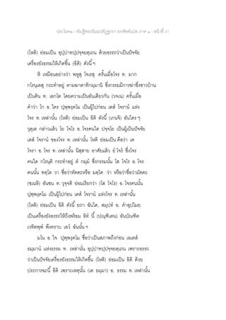 ประโยค๒ - คัณฐีพระธัมมปทัฏฐกถา ยกศัพท์แปล ภาค ๑ - หน้าที่ 31
(โหติ) ย่อมเป็น อุปฺปาทปฺปจฺจยตฺเถน ด้วยอรรถว่าเป็นปัจจัย
เครื่องยังธรรมให้เกิดขึ้น (อิติ) ดังนี้ฯ
หิ เหมือนอย่างว่า พหูสุ โจเรสุ ครั้นเมื่อโจร ท. มาก
กโรนฺเตสุ กระทาอยู่ คามฆาตาทิกมฺมานิ ซึ่งกรรมมีการฆ่าซึ่งชาวบ้าน
เป็นต้น ท. เอกโต โดยความเป็นอันเดียวกัน (วจเน) ครั้นเมื่อ
คาว่า โก อ. ใคร ปุพฺพงฺคโม เป็นผู้ไปก่อน เตส โจราน แห่ง
โจร ท. เหล่านั้น (โหติ) ย่อมเป็น อิติ ดังนี้ (เกนจิ) อันใคร ๆ
วุตฺเต กล่าวแล้ว โย โจโร อ. โจรคนใด ปจฺจโย เป็นผู้เป็นปัจจัย
เตส โจราน ของโจร ท. เหล่านั้น โหติ ย่อมเป็น คือว่า เต
โจรา อ. โจร ท. เหล่านั้น นิสฺสาย อาศัยแล้ว ย โจร ซึ่งโจร
คนใด กโรนฺติ กระทาอยู่ ต กมฺม ซึ่งกรรมนั้น โส โจโร อ. โจร
คนนั้น ทตฺโต วา ชื่อว่าทัตตะหรือ มตฺโต ว่า หรือว่าชื่อว่ามัตตะ
(ชเนหิ) อันชน ท. วุจฺจติ ย่อมเรียกว่า (โส โจโร) อ. โจรคนนั้น
ปุพฺพงฺคโม เป็นผู้ไปก่อน เตส โจราน แห่งโจร ท. เหล่านั้น
(โหติ) ย่อมเป็น อิติ ดังนี้ ยถา ฉันใด, สมฺปท อ. คาอุปไมย
เป็นเครื่องยังอรรถให้ถึงพร้อม อิท นี้ (ปณฺฑิเตน) อันบัณฑิต
เวทิตพฺพ พึงทราบ เอว ฉันนั้น ฯ
มโน อ. ใจ ปุพฺพงฺคโม ชื่อว่าเป็นสภาพถึงก่อน เอเตส
ธมฺมาน แห่งธรรม ท. เหล่านั่น อุปฺปาทปฺปจฺจยตฺเถน เพราะอรรถ
ว่าเป็นปัจจัยเครื่องยังธรรมให้เกิดขึ้น (โหติ) ย่อมเป็น อิติ ด้วย
ประการฉะนี้ อิติ เพราะเหตุนั้น (เต ธมฺมา) อ. ธรรม ท. เหล่านั้น
 