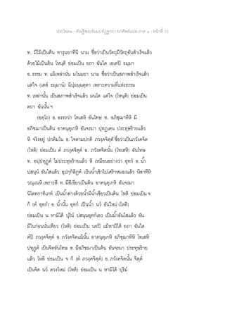 ประโยค๒ - คัณฐีพระธัมมปทัฏฐกถา ยกศัพท์แปล ภาค ๑ - หน้าที่ 33
ท. มีไม้เป็นต้น ทารุมยาทีนิ นาม ชื่อว่าเป็นวัตถุมีวัตถุอันสาเร็จแล้ว
ด้วยไม้เป็นต้น โหนฺติ ย่อมเป็น ยถา ฉันใด เอเตปิ ธมฺมา
อ. ธรรม ท. แม้เหล่านั่น มโนมยา นาม ชื่อว่าเป็นสภาพสาเร็จแล้ว
แต่ใจ (เตส ธมฺมาน) นิปฺผนฺนตฺตา เพราะความที่แห่งธรรม
ท. เหล่านั้น เป็นสภาพสาเร็จแล้ว มนโต แต่ใจ (โหนฺติ) ย่อมเป็น
ตถา ฉันนั้น ฯ
(อตฺโถ) อ. อรรถว่า โทเสหิ อันโทษ ท. อภิชฺฌาทีหิ มี
อภิชฌาเป็นต้น อาคนฺตุเกหิ อันจรมา ปุทฏเฅน ประทุษร้ายแล้ว
หิ จริงอยู่ ปกติมโน อ. ใจตามปกติ ภวงฺคจิตฺตั ชื่อว่าเป็นภวังคจิต
(โหติ) ย่อมเป็น ต ภวงฺคจิตฺต อ. ภวังคจิตนั้น (โทเสหิ) อันโทษ
ท. อปฺปทุฏฺฅ ไม่ประทุษร้ายแล้ว หิ เหมือนอย่างว่า อุทก อ. น้า
ปสนฺน อันใสแล้ว อุปกฺกิลิฏฅ เป็นน้าเข้าไปเศร้าหมองแล้ว นีลาทีหิ
วณฺเณหิ เพราะสี ท. มีสีเขียวเป็นต้น อาคนฺตุเกหิ อันจรมา
นีโลทกาทิเภท เป็นน้าต่างด้วยน้ามีน้าเขียวเป็นต้น โหติ ย่อมเป็น จ
ก็ (ต อุทก) อ. น้านั้น อุทก เป็นน้า นว อันใหม่ (โหติ)
ย่อมเป็น น หามิได้ ปุริม ปสนฺนอุทกเอว เป็นน้าอันใสแล้ว อัน
มีในก่อนนั่นเทียว (โหติ) ย่อมเป็น นอปิ แม้หามิได้ ยถา ฉันใด
ตปิ ภวงฺคจิตฺต อ. ภวังคจิตแม้นั้น อาคนฺตุเกหิ อภิชฺฌาทีหิ โทเสหิ
ปทุฏฺฅ เป็นจิตอันโทษ ท. มีอภิชฌาเป็นต้น อันจรมา ประทุษร้าย
แล้ว โหติ ย่อมเป็น จ ก็ (ต ภวงฺคจิตฺต) อ. ภวังคจิตนั้น จิตฺต
เป็นจิต นว ดวงใหม่ (โหติ) ย่อมเป็น น หามิได้ ปุริม
 